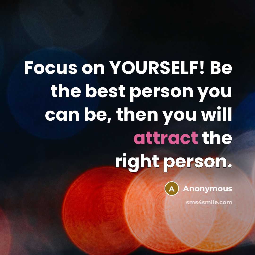 “Focus on YOURSELF! Be the best person you can be, then you will attract the right person.” quote by Anonymous