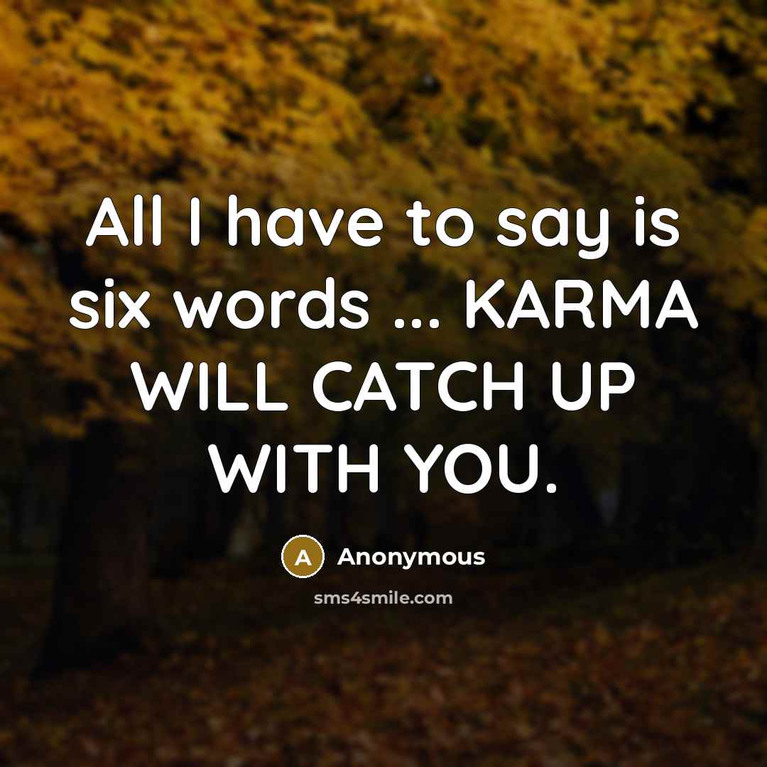 “All I have to say is six words ... KARMA…” quote by Anonymous