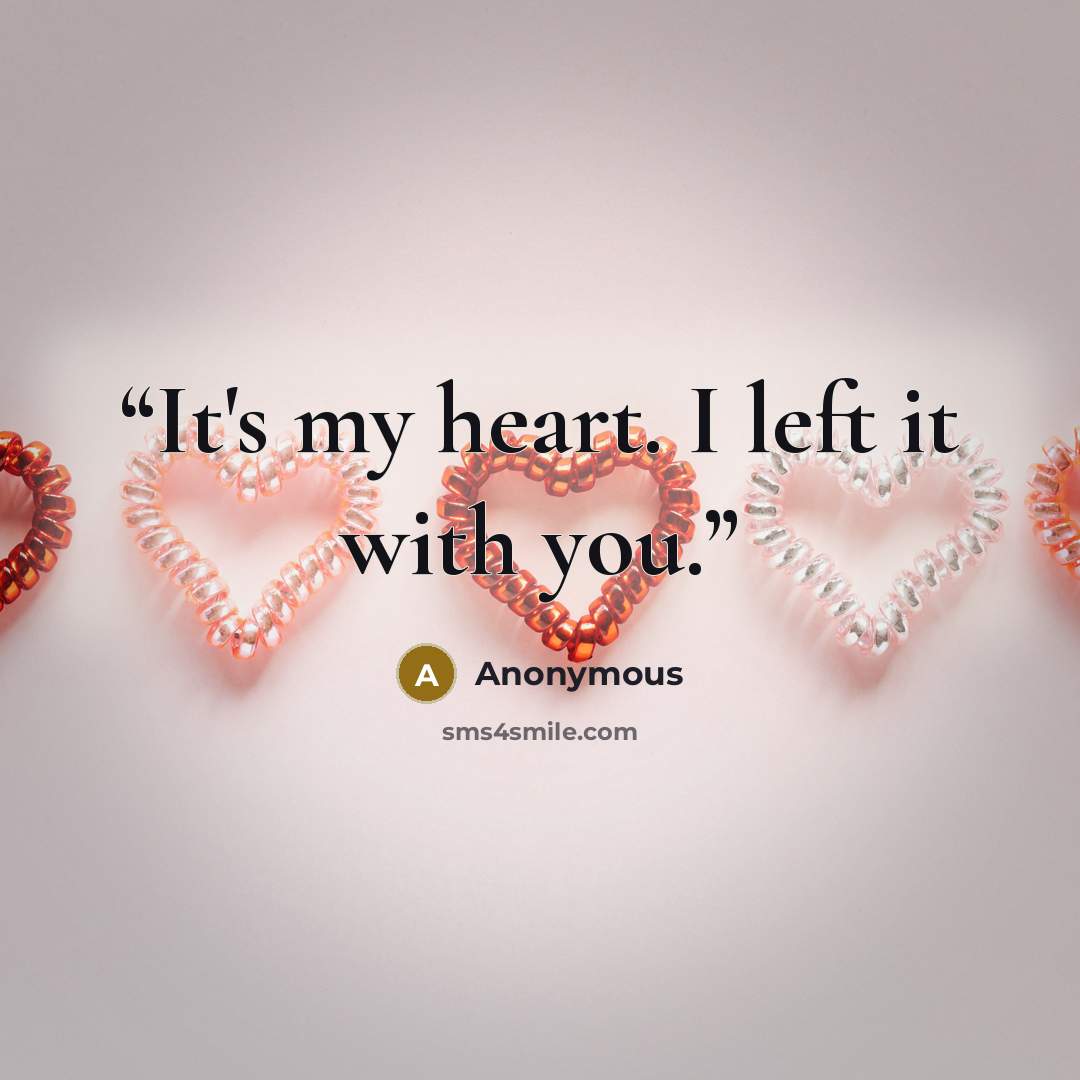 “It's my heart. I left it with you.” quote by Anonymous