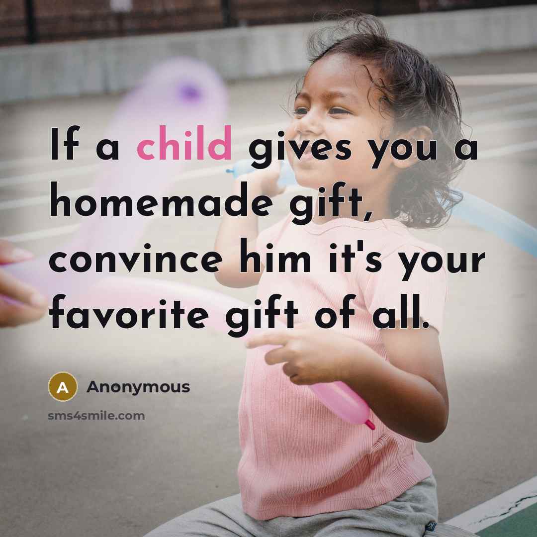 “If a child gives you a homemade gift, convince him…” quote by Anonymous