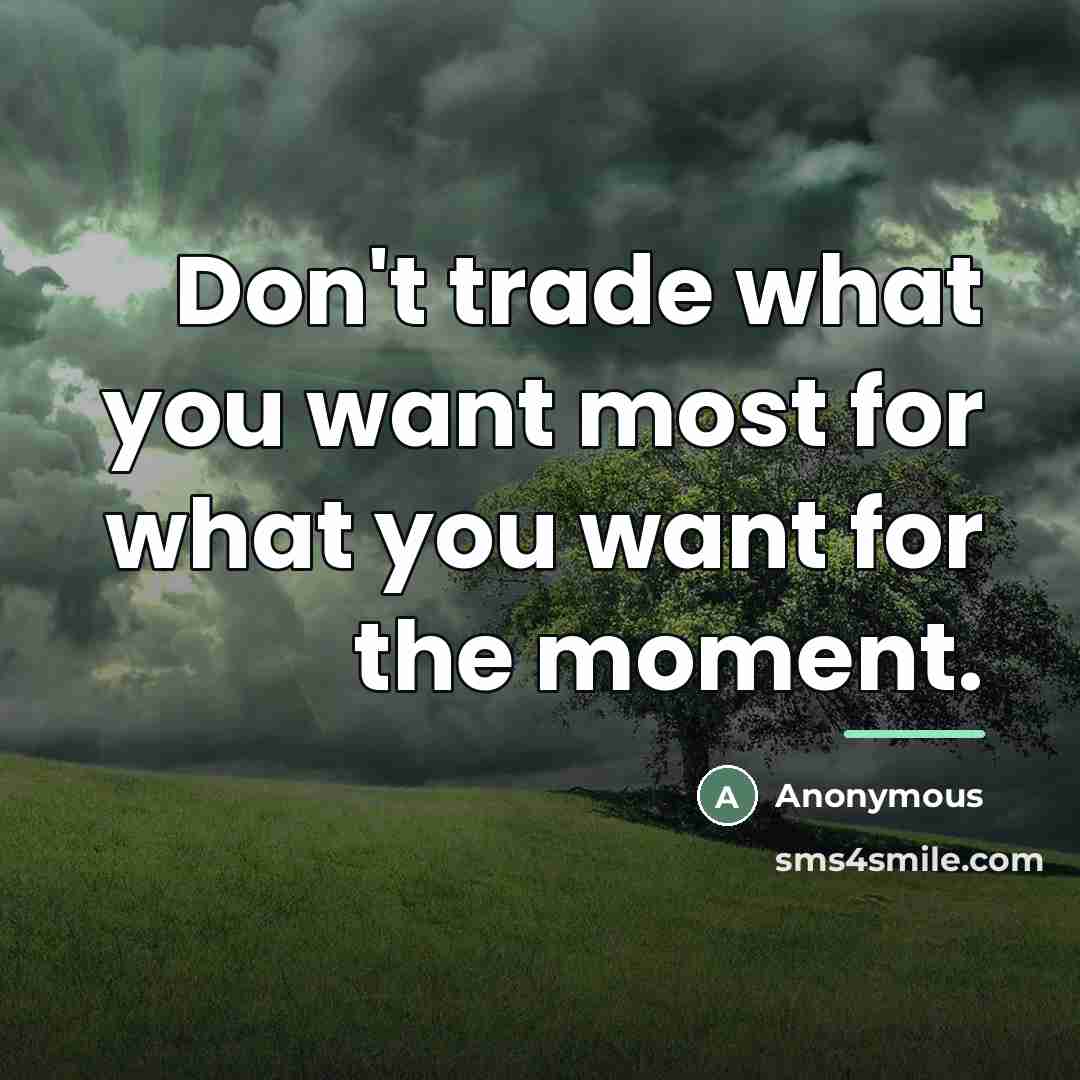 “Don't trade what you want most for what you want…” quote by Anonymous
