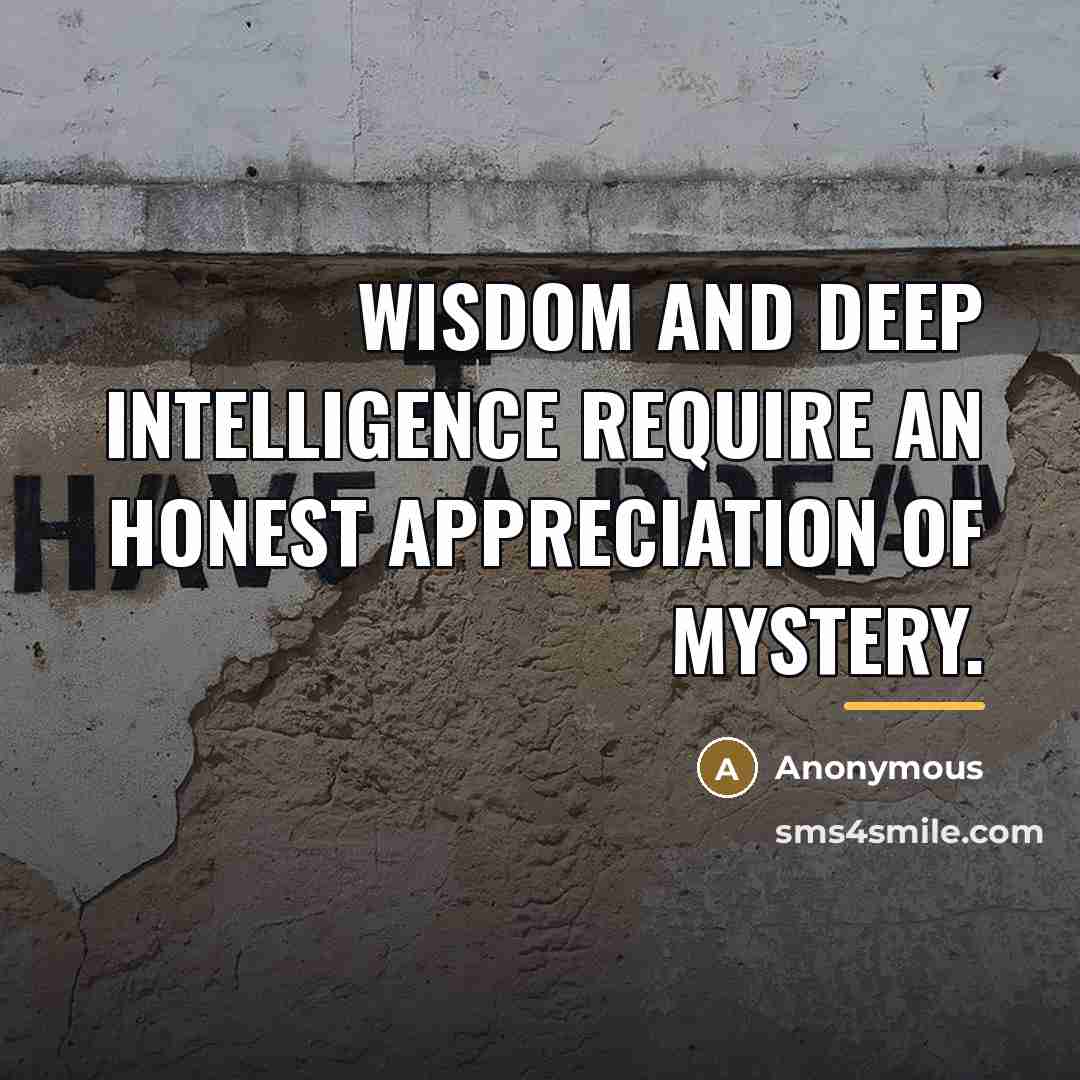 “Wisdom and deep intelligence require an honest appreciation of mystery.…” quote by Anonymous