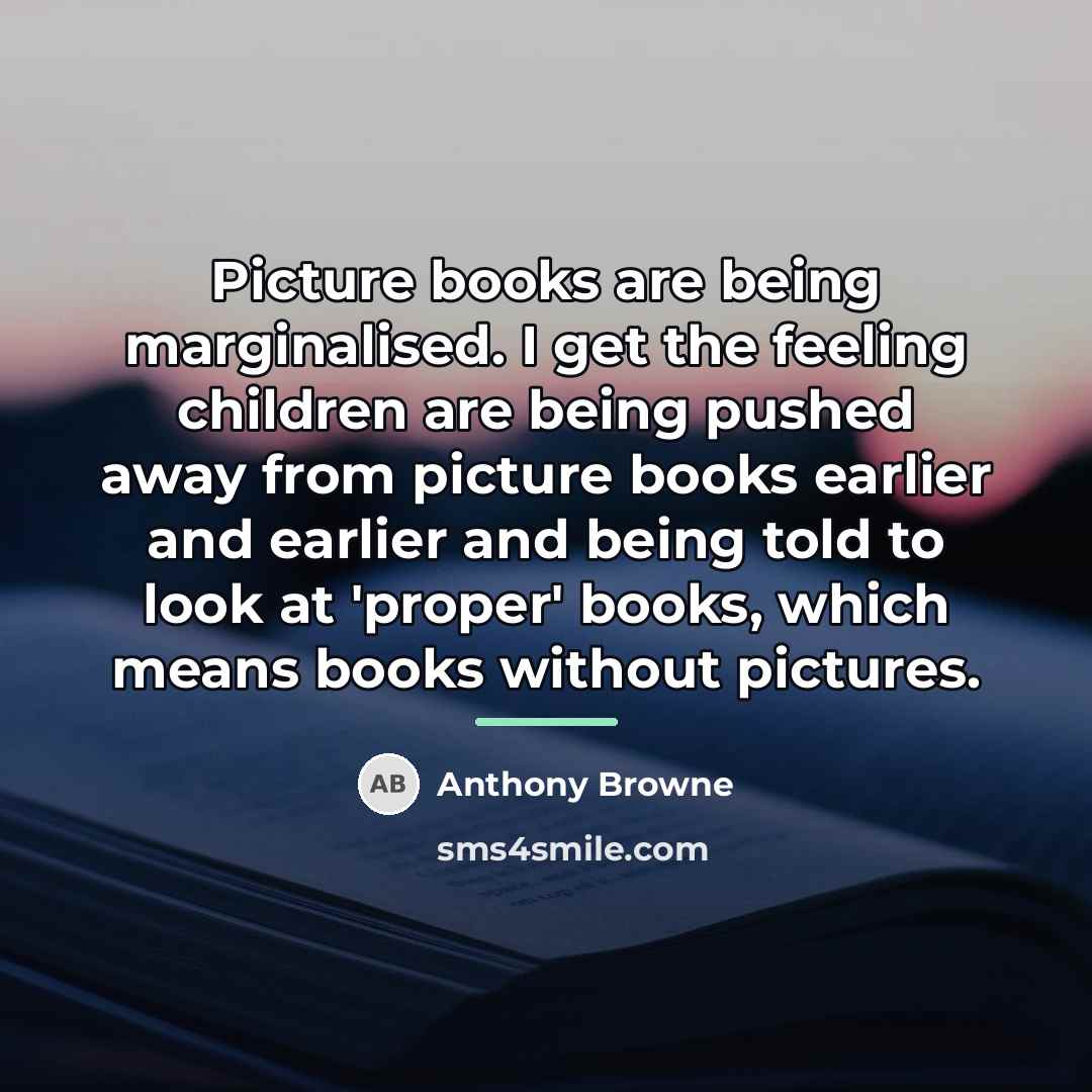 “Picture books are being marginalised. I get the feeling children…” quote by Anthony Browne