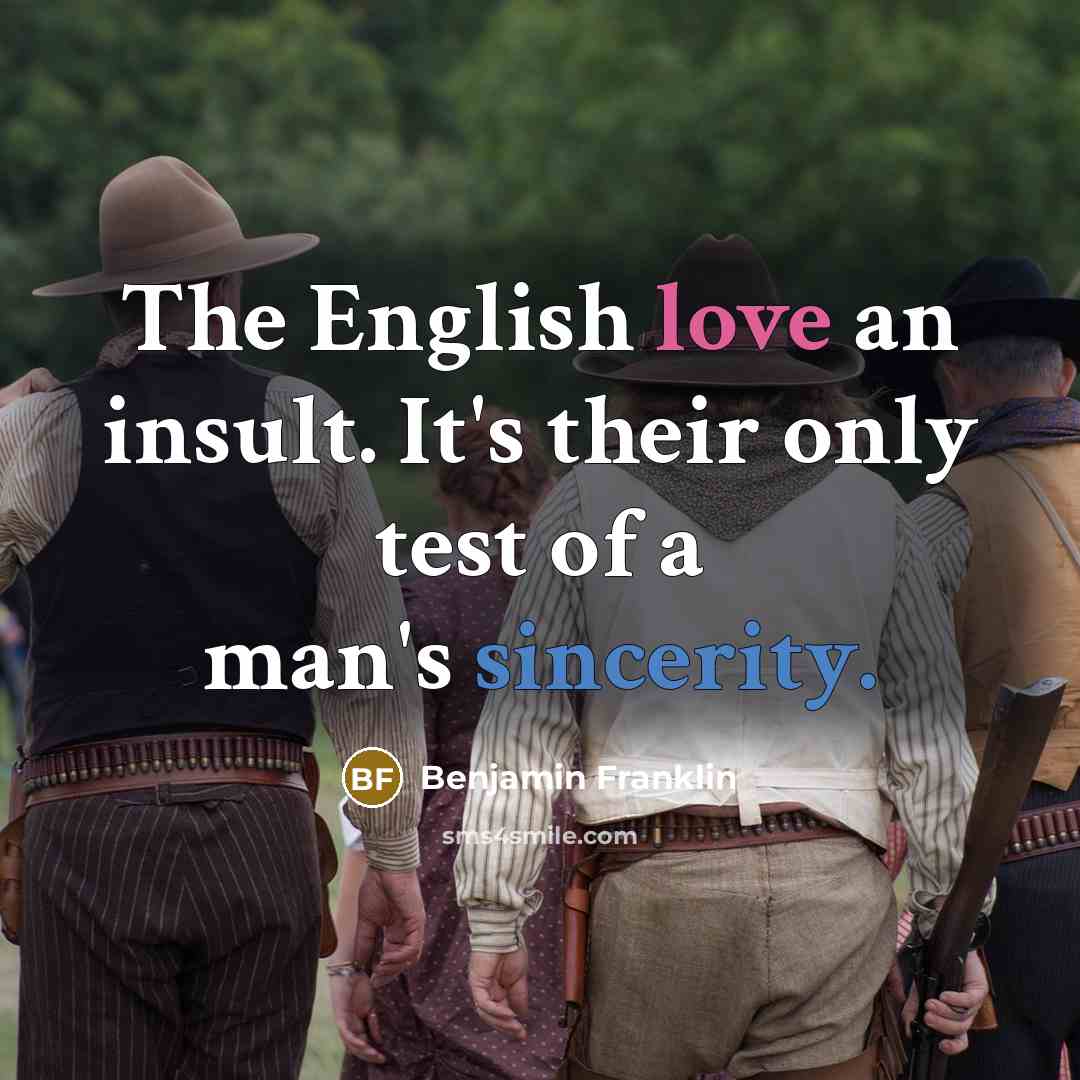 “The English love an insult. It's their only test of a man's sincerity.” quote by Benjamin Franklin