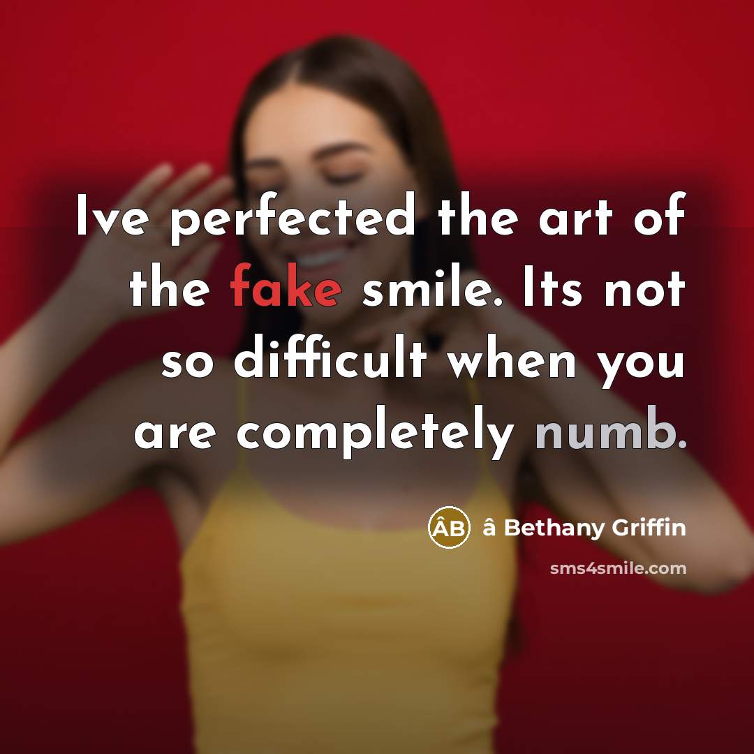 “Ive perfected the art of the fake smile. Its not so difficult when you are completely numb.” quote by â Bethany Griffin