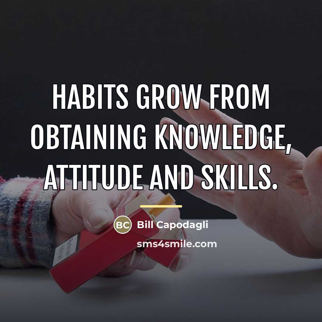 “Habits grow from obtaining knowledge, attitude and skills.…” quote by Bill Capodagli