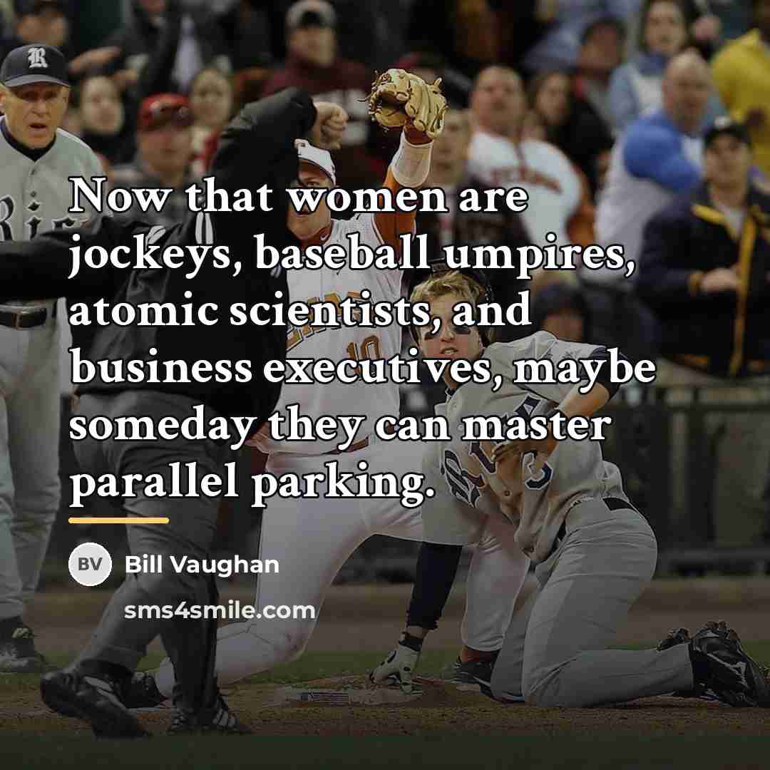 “Now that women are jockeys, baseball umpires, atomic scientists, and…” quote by Bill Vaughan