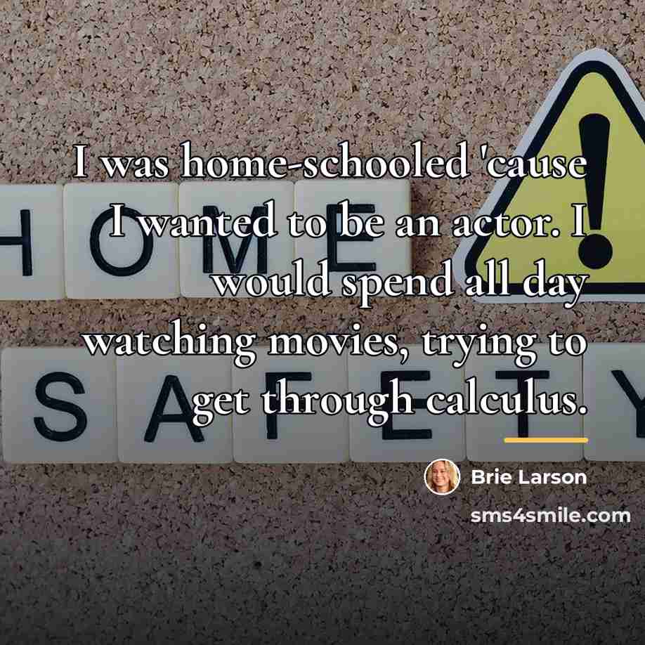 “I was home-schooled 'cause I wanted to be an actor.…” quote by Brie Larson