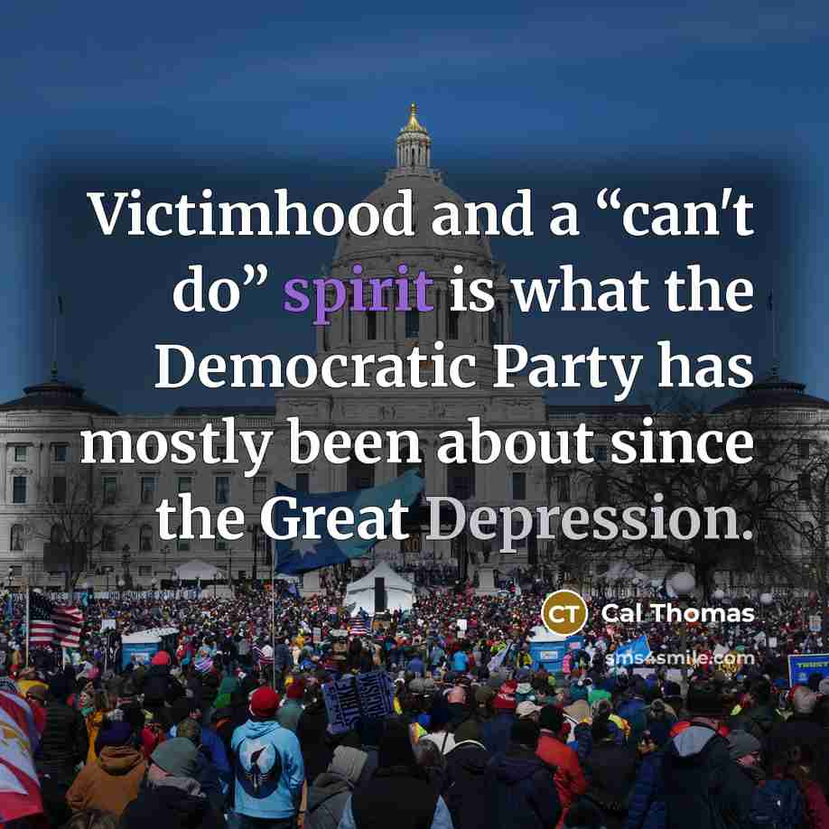 “Victimhood and a “can't do” spirit is what the Democratic…” quote by Cal Thomas