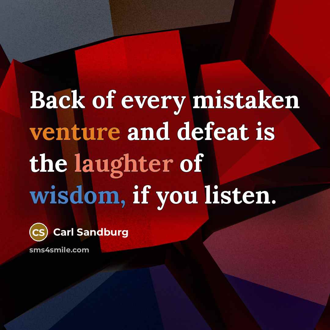 “Back of every mistaken venture and defeat is the laughter of wisdom, if you listen.” quote by Carl Sandburg