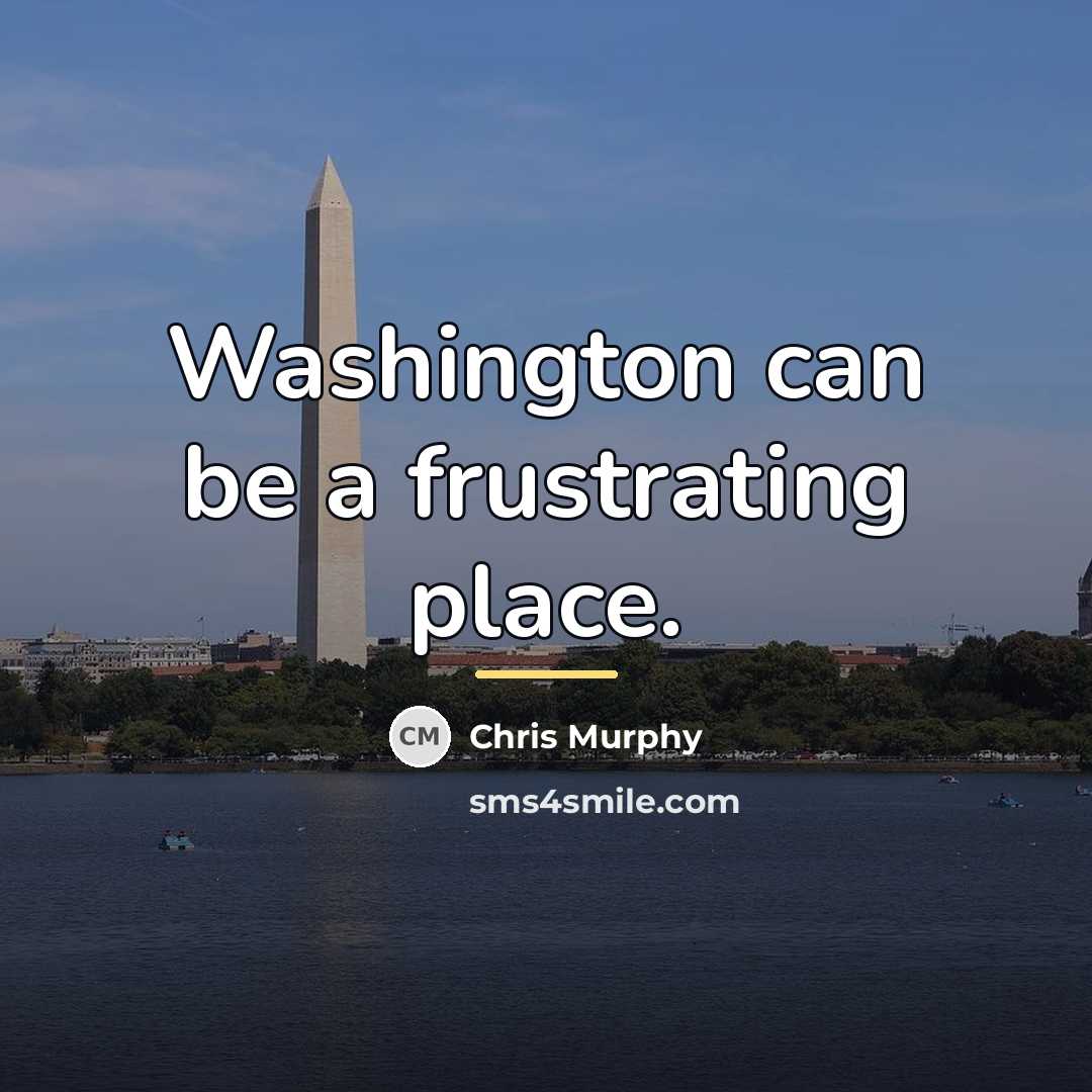 “Washington can be a frustrating place.…” quote by Chris Murphy