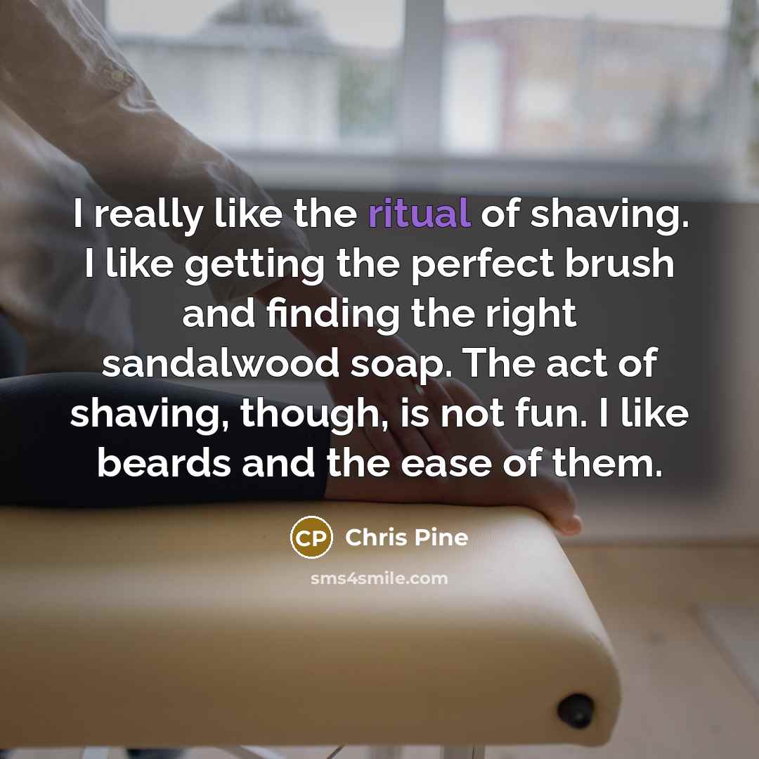“I really like the ritual of shaving. I like getting…” quote by Chris Pine