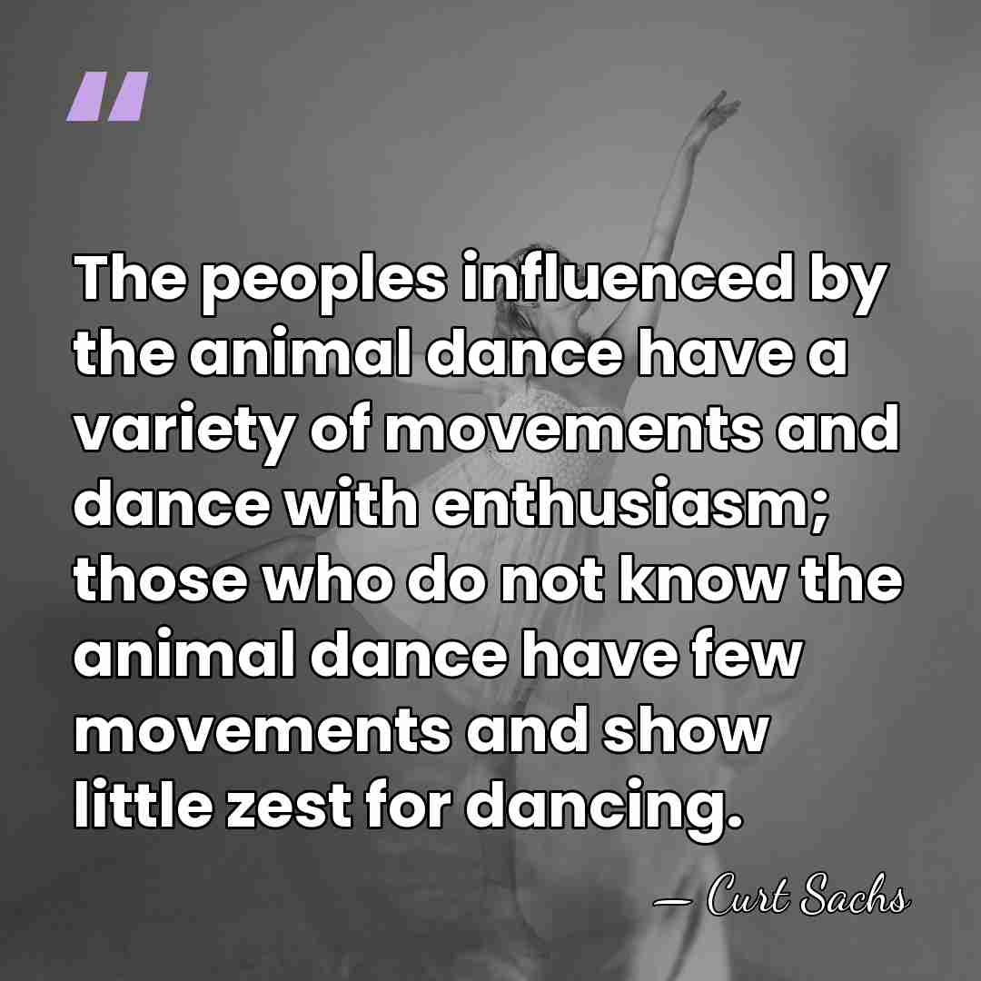 The peoples influenced by the animal dance have a variety of movements&hellip; - Curt Sachs