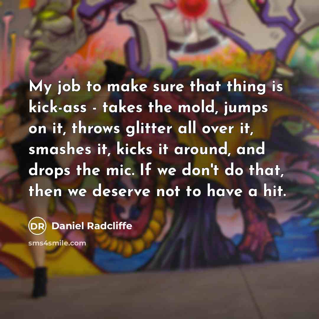 “My job to make sure that thing is kick-ass -…” quote by Daniel Radcliffe