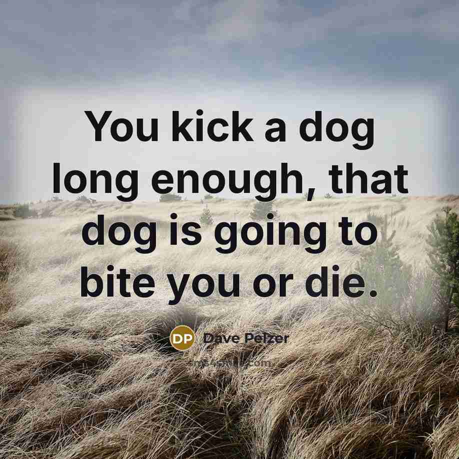 “You kick a dog long enough, that dog is going…” quote by Dave Pelzer