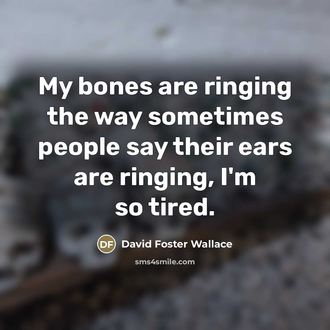 “My bones are ringing the way sometimes people say their…” quote by David Foster Wallace