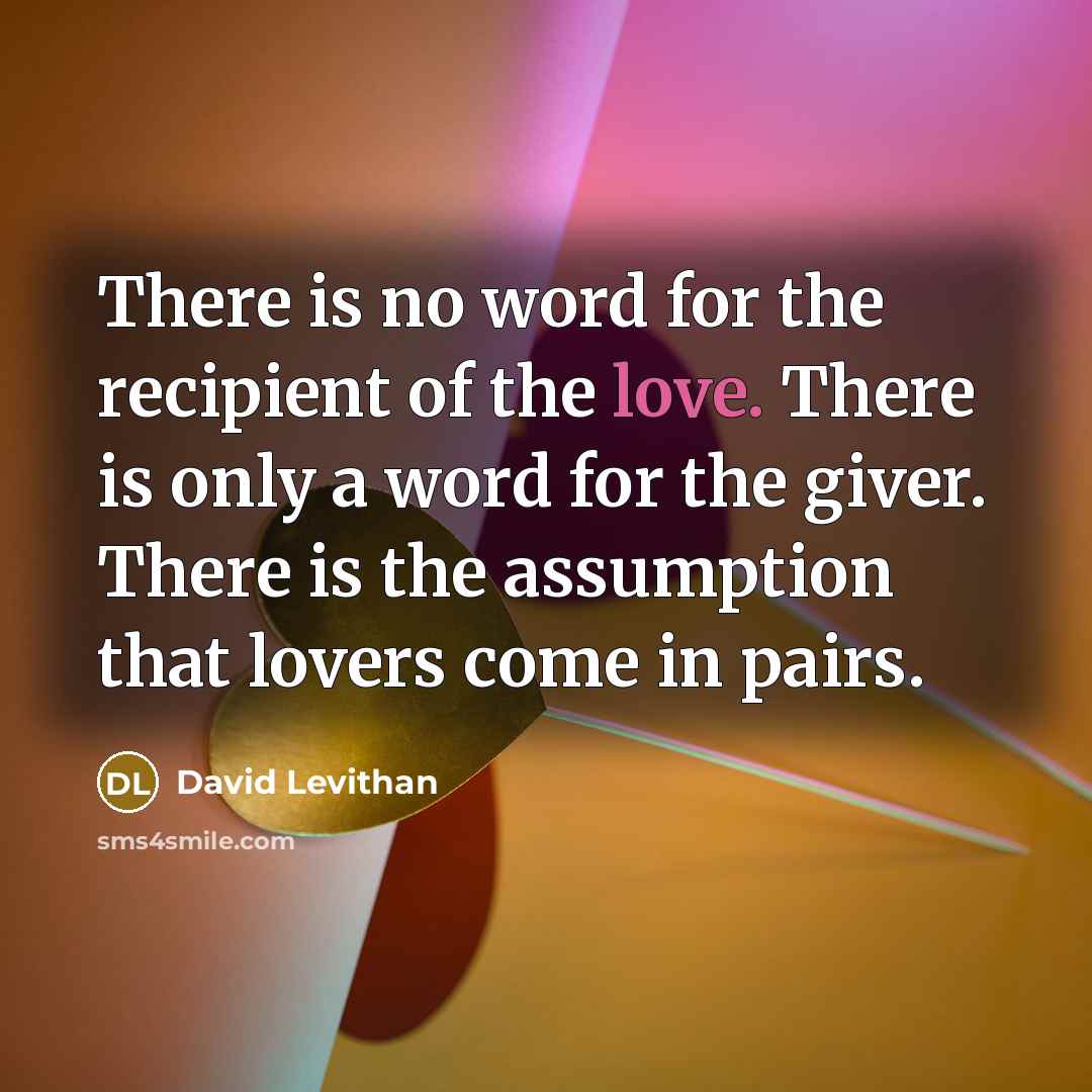“There is no word for the recipient of the love.…” quote by David Levithan