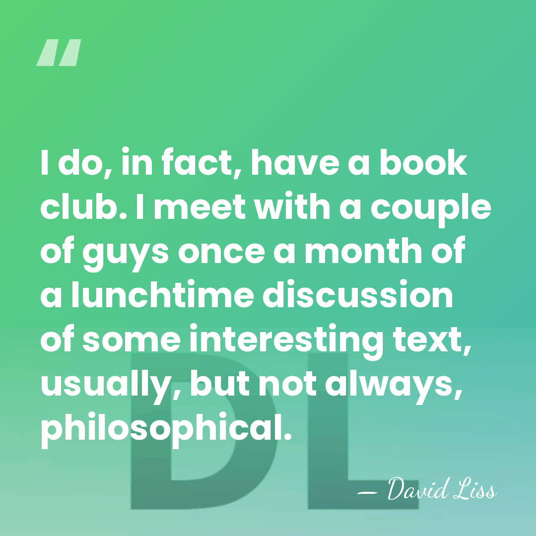 I do, in fact, have a book club. I meet with a&hellip; - David Liss