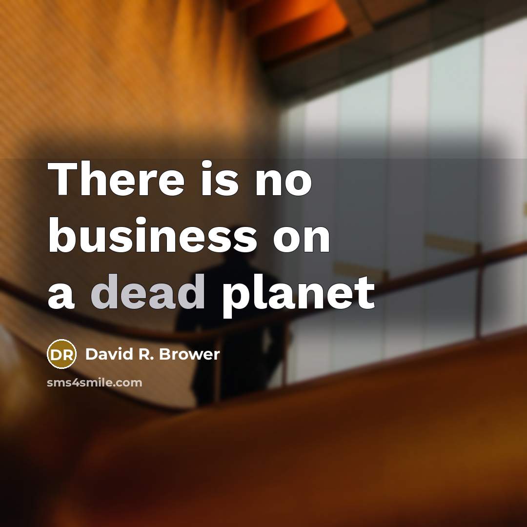 “There is no business on a dead planet…” quote by David R. Brower