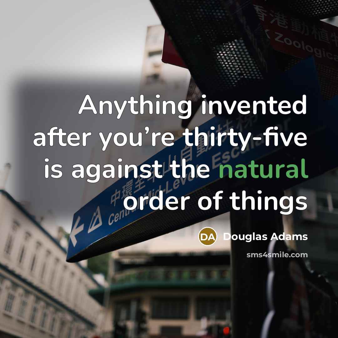 “Anything invented after you’re thirty-five is against the natural order…” quote by Douglas Adams