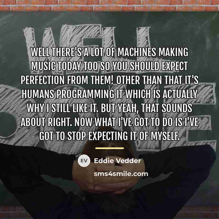 “Well there's a lot of machines making music today too…” quote by Eddie Vedder