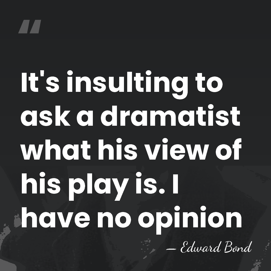 It's insulting to ask a dramatist what his view of his play&hellip; - Edward Bond