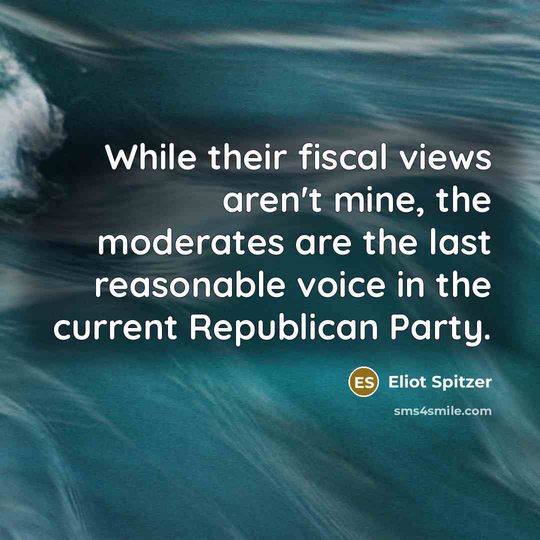 “While their fiscal views aren't mine, the moderates are the…” quote by Eliot Spitzer