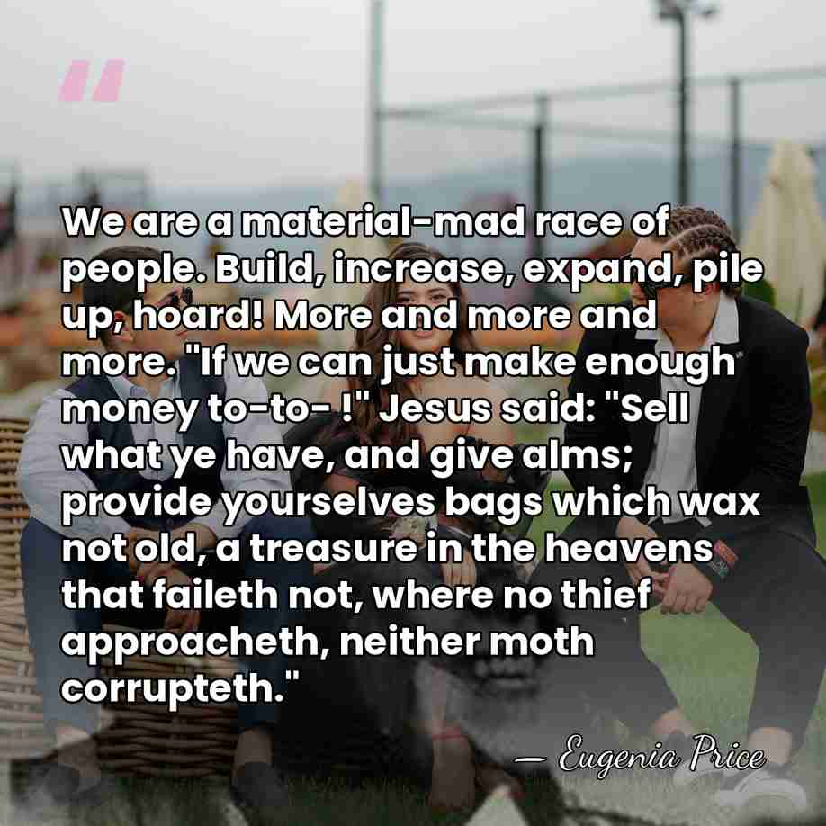 We are a material-mad race of people. Build, increase, expand, pile up,&hellip; - Eugenia Price