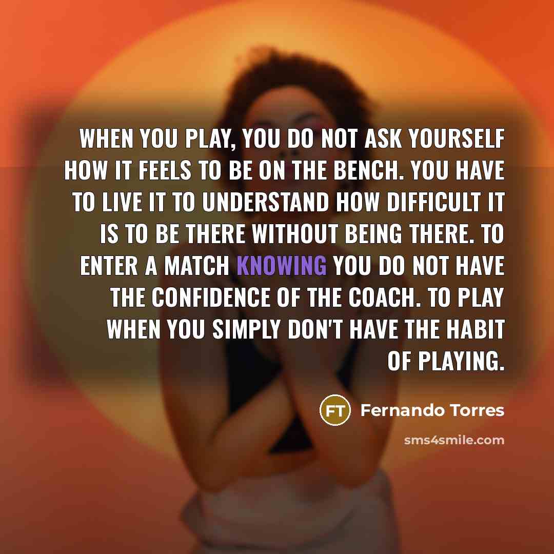 “When you play, you do not ask yourself how it…” quote by Fernando Torres