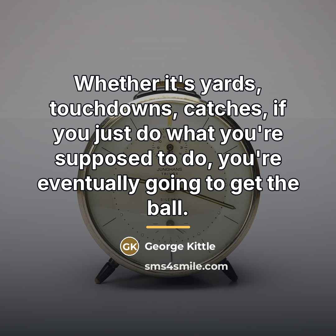 “Whether it's yards, touchdowns, catches, if you just do what…” quote by George Kittle