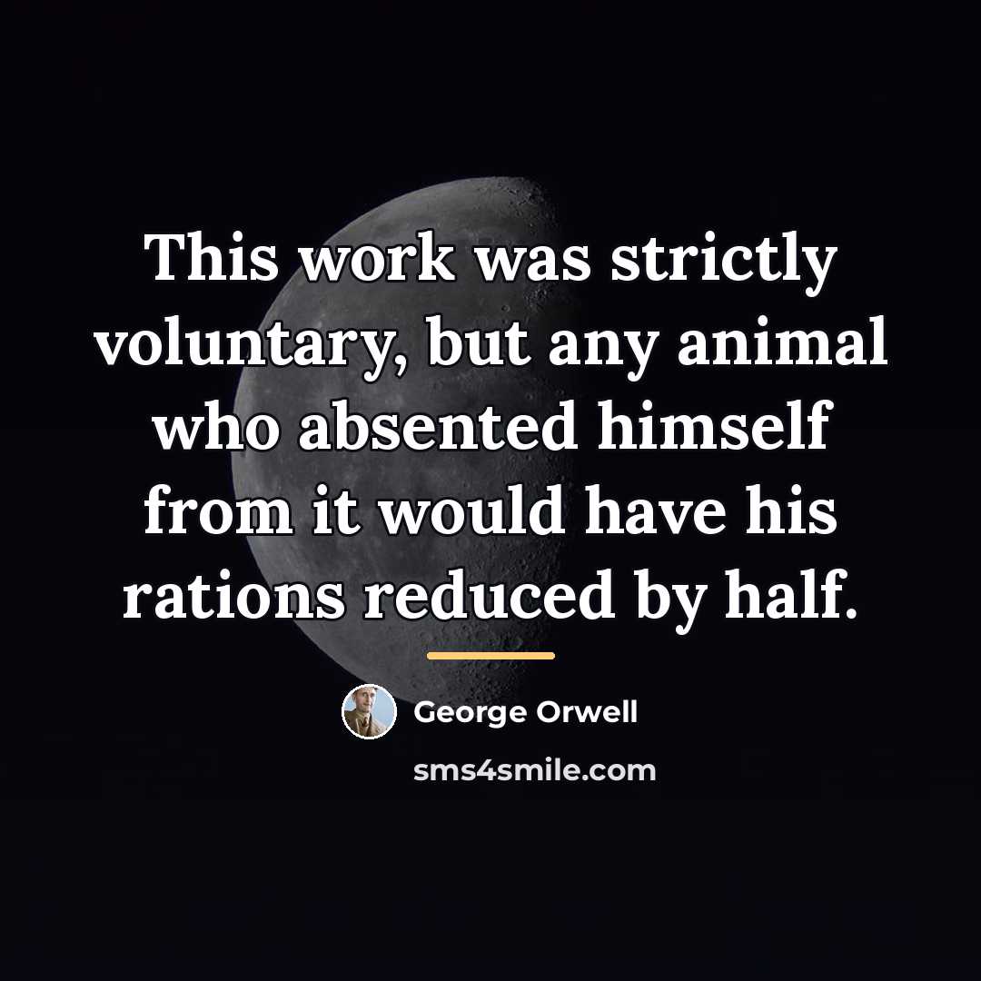 “This work was strictly voluntary, but any animal who absented…” quote by George Orwell