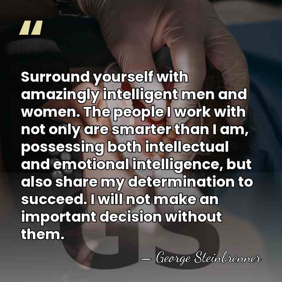 Surround yourself with amazingly intelligent men and women. The people I work&hellip; - George Steinbrenner