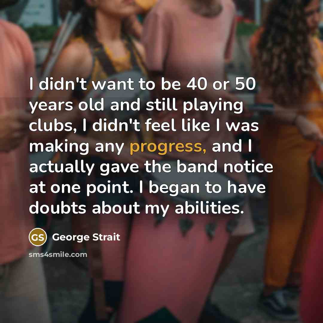 “I didn't want to be 40 or 50 years old…” quote by George Strait