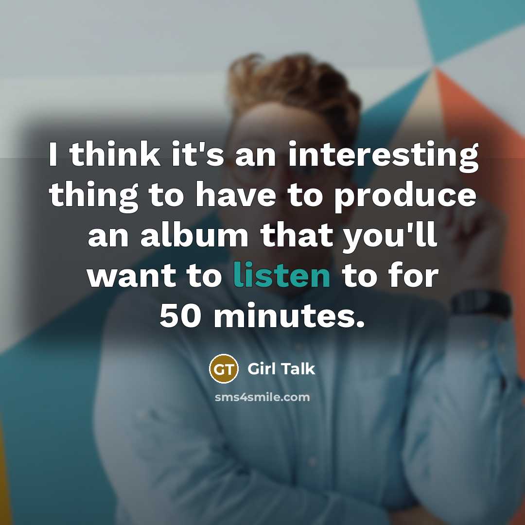 “I think it's an interesting thing to have to produce…” quote by Girl Talk