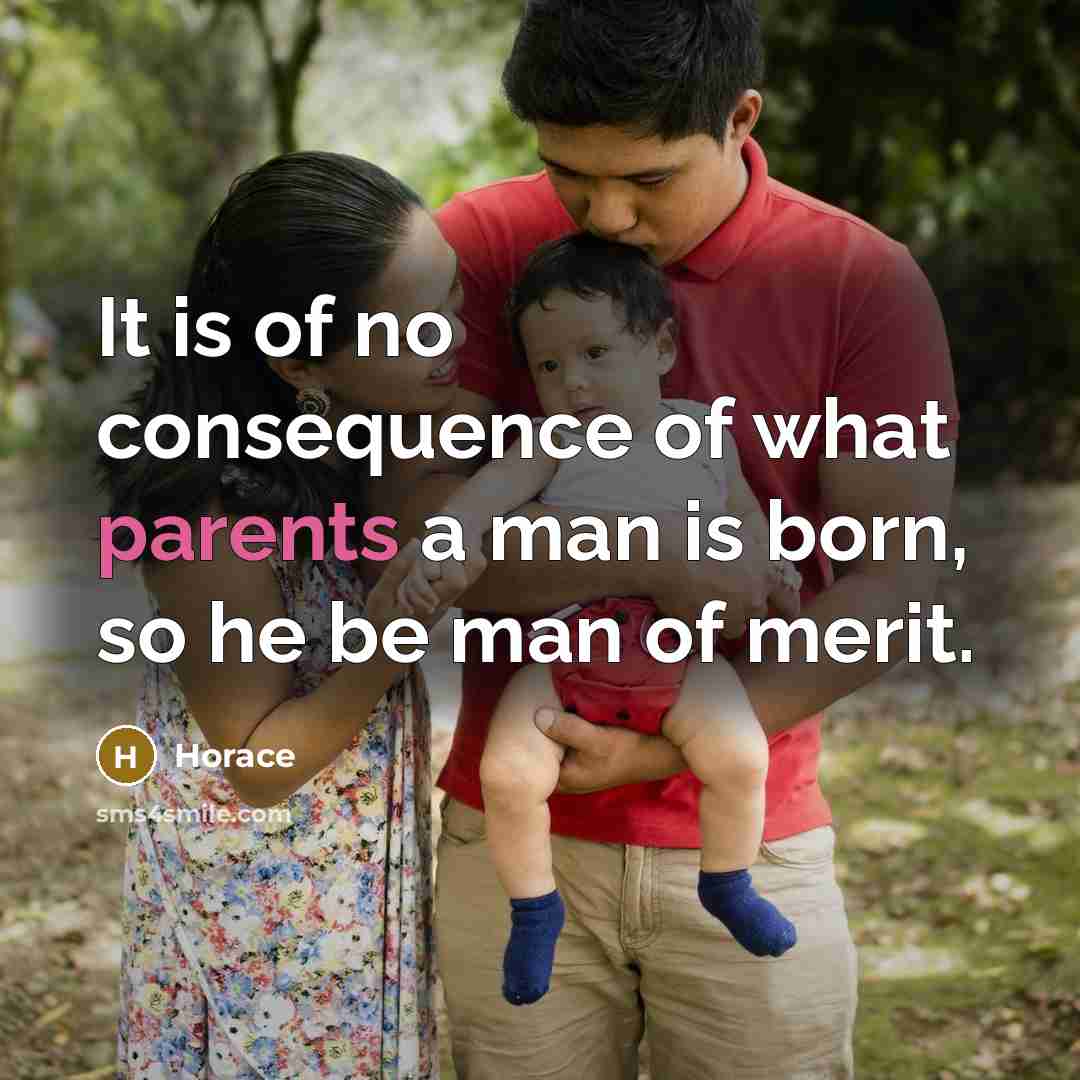 “It is of no consequence of what parents a man is born, so he be man of merit.” quote by Horace