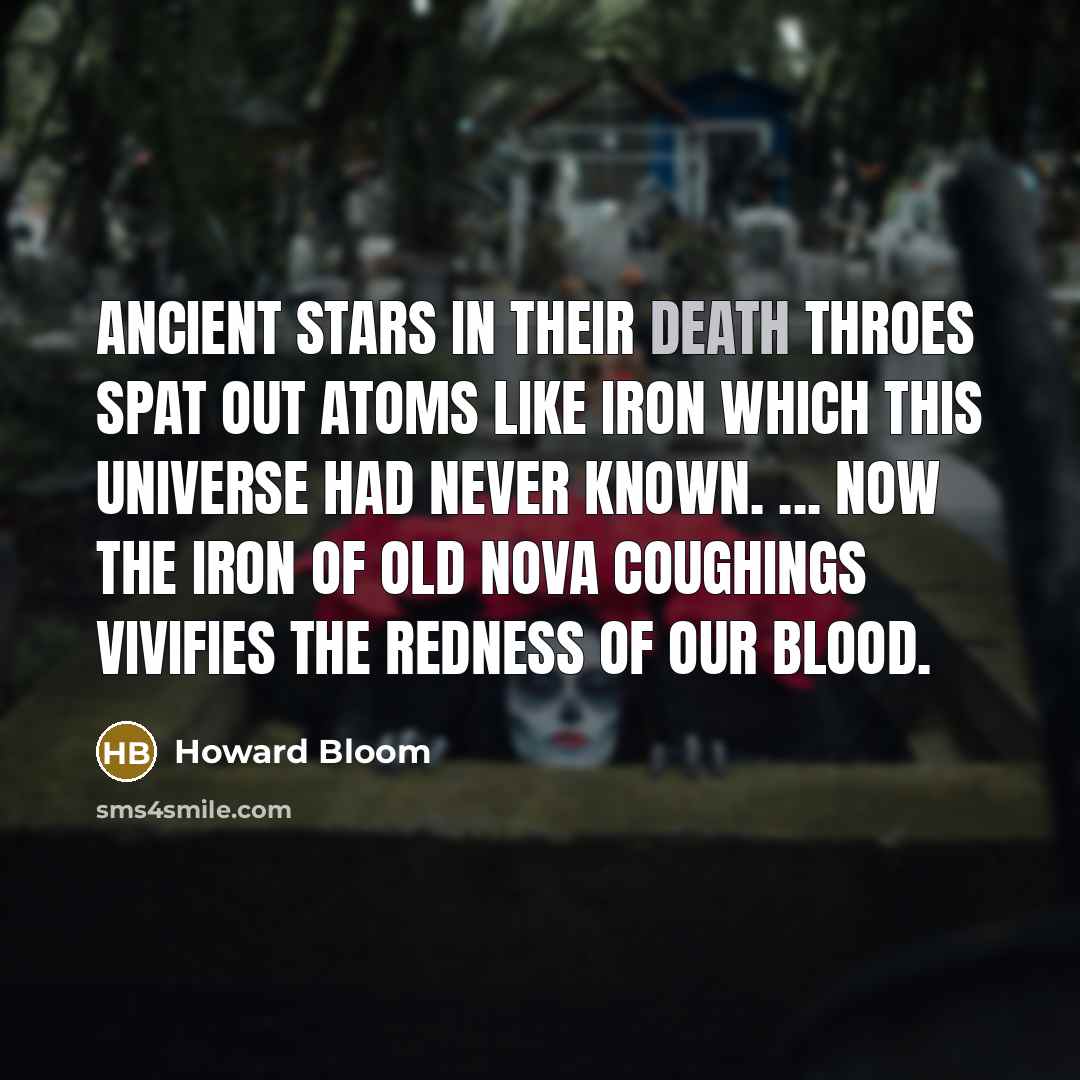 “Ancient stars in their death throes spat out atoms like…” quote by Howard Bloom