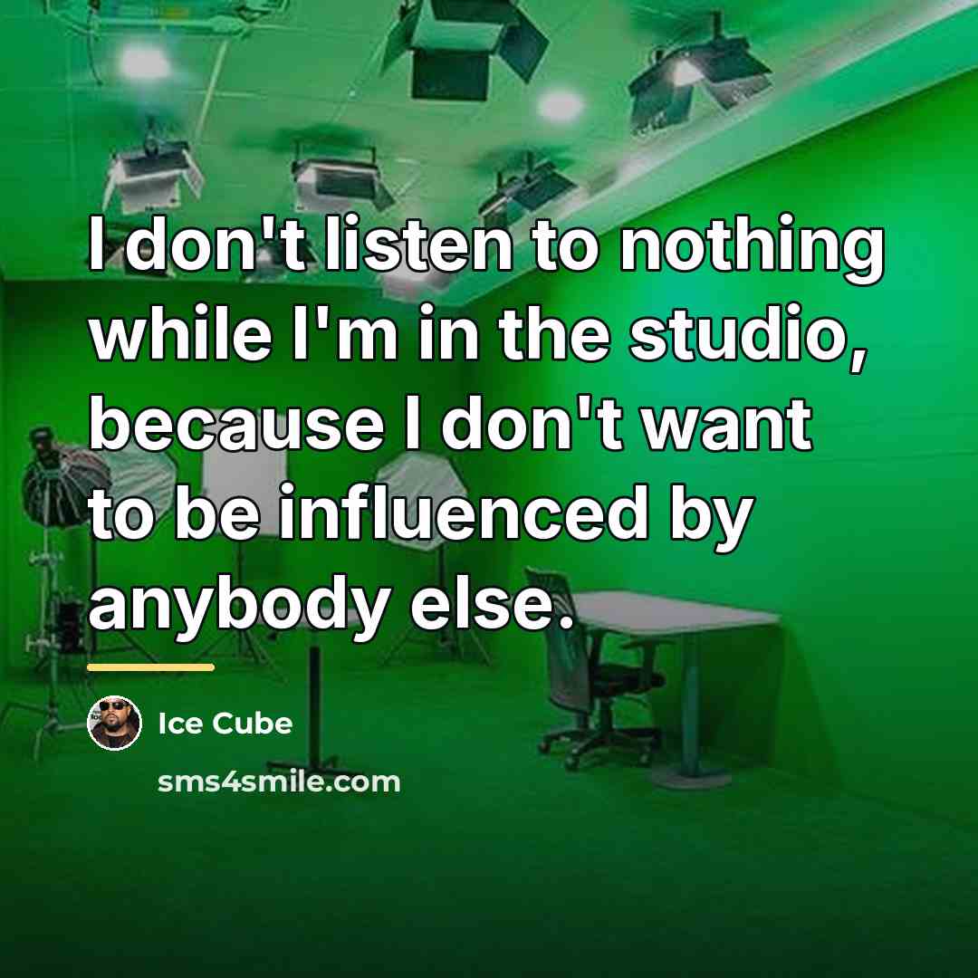 “I don't listen to nothing while I'm in the studio,…” quote by Ice Cube