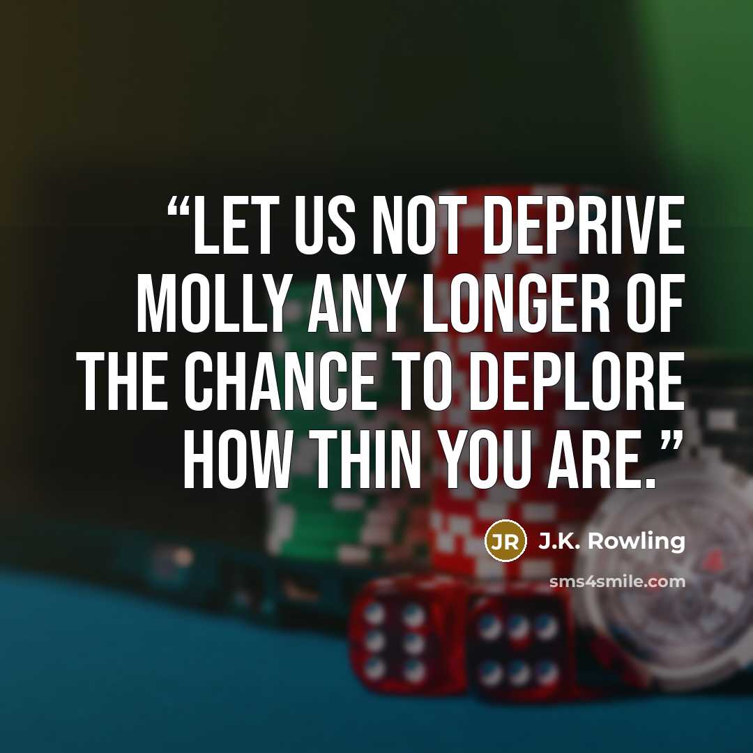 “Let us not deprive Molly any longer of the chance to deplore how thin you are.” quote by J.K. Rowling