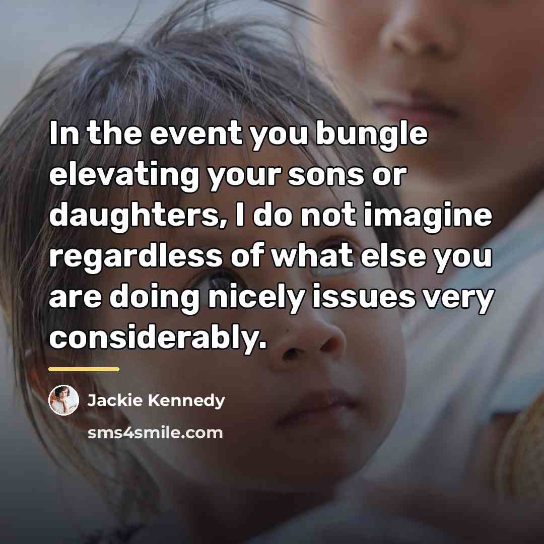 “In the event you bungle elevating your sons or daughters,…” quote by Jackie Kennedy