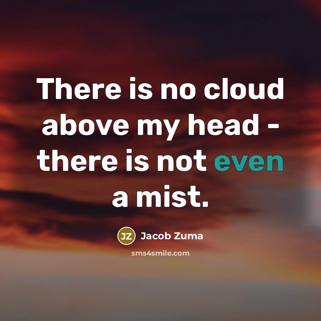 “There is no cloud above my head - there is…” quote by Jacob Zuma