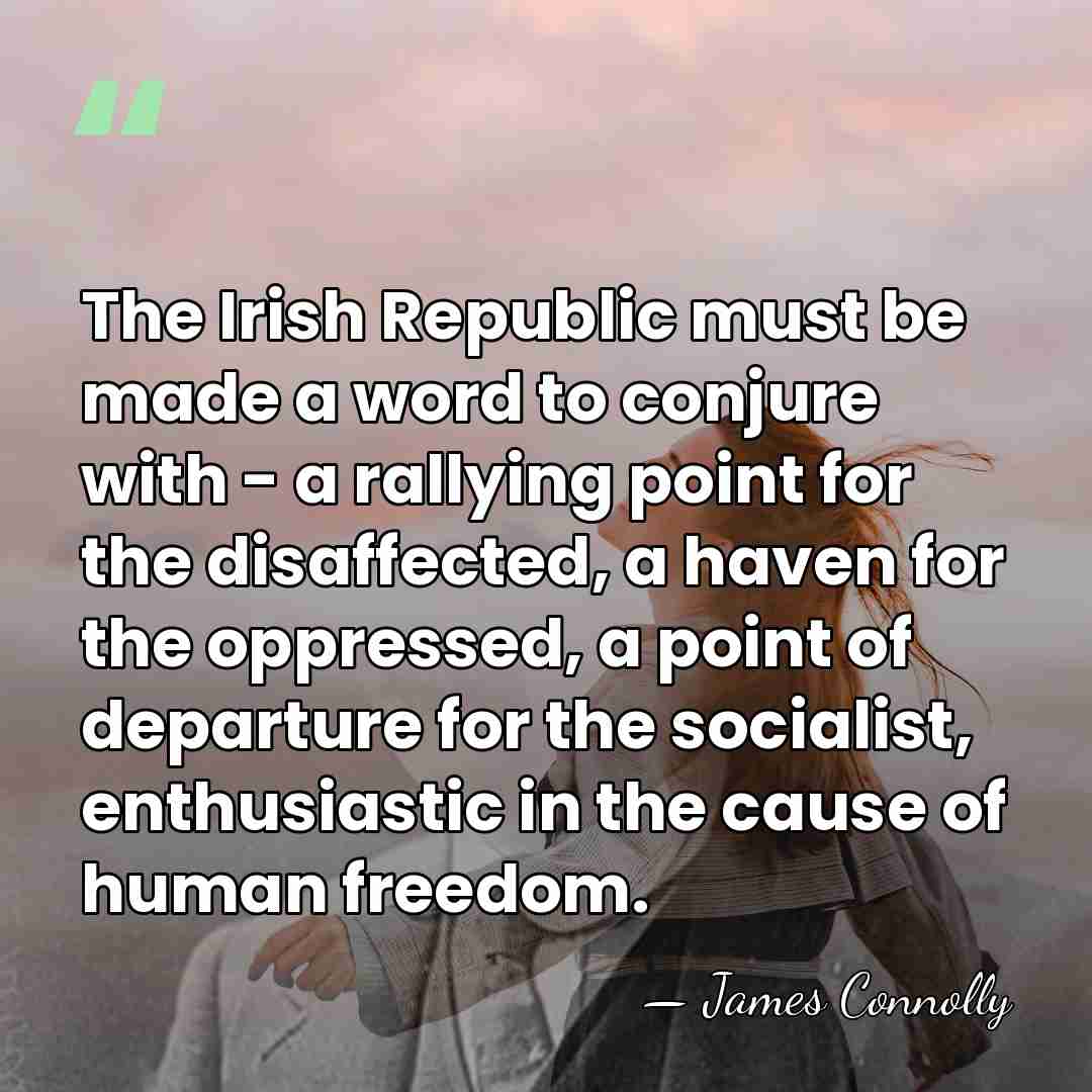 The Irish Republic must be made a word to conjure with -&hellip; - James Connolly