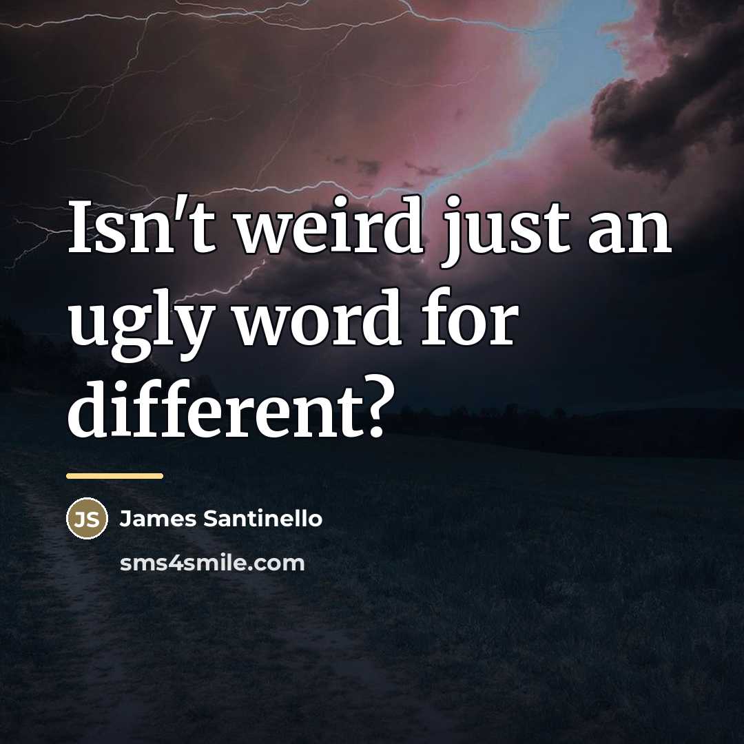 “Isn't weird just an ugly word for different?…” quote by James Santinello