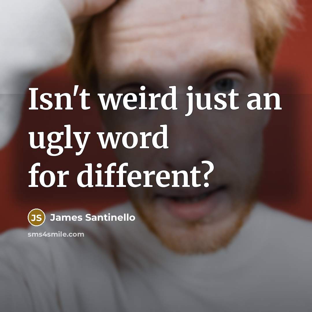 “Isn't weird just an ugly word for different?” quote by James Santinello