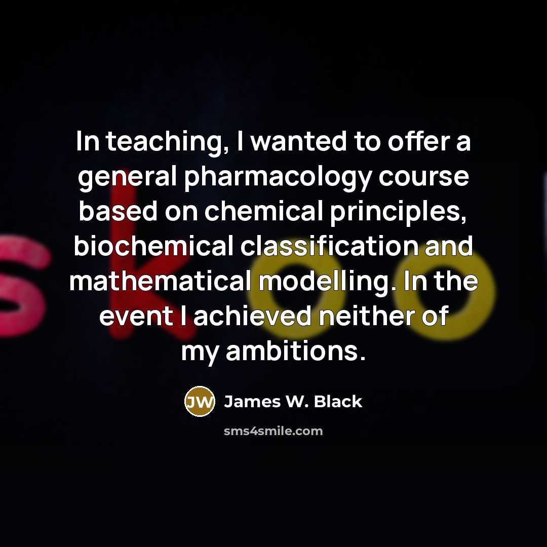 “In teaching, I wanted to offer a general pharmacology course…” quote by James W. Black