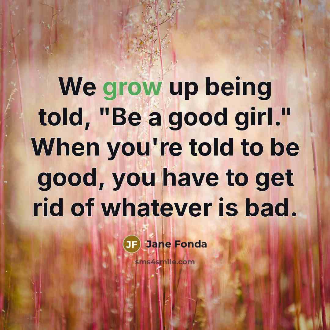 “We grow up being told, "Be a good girl." When…” quote by Jane Fonda