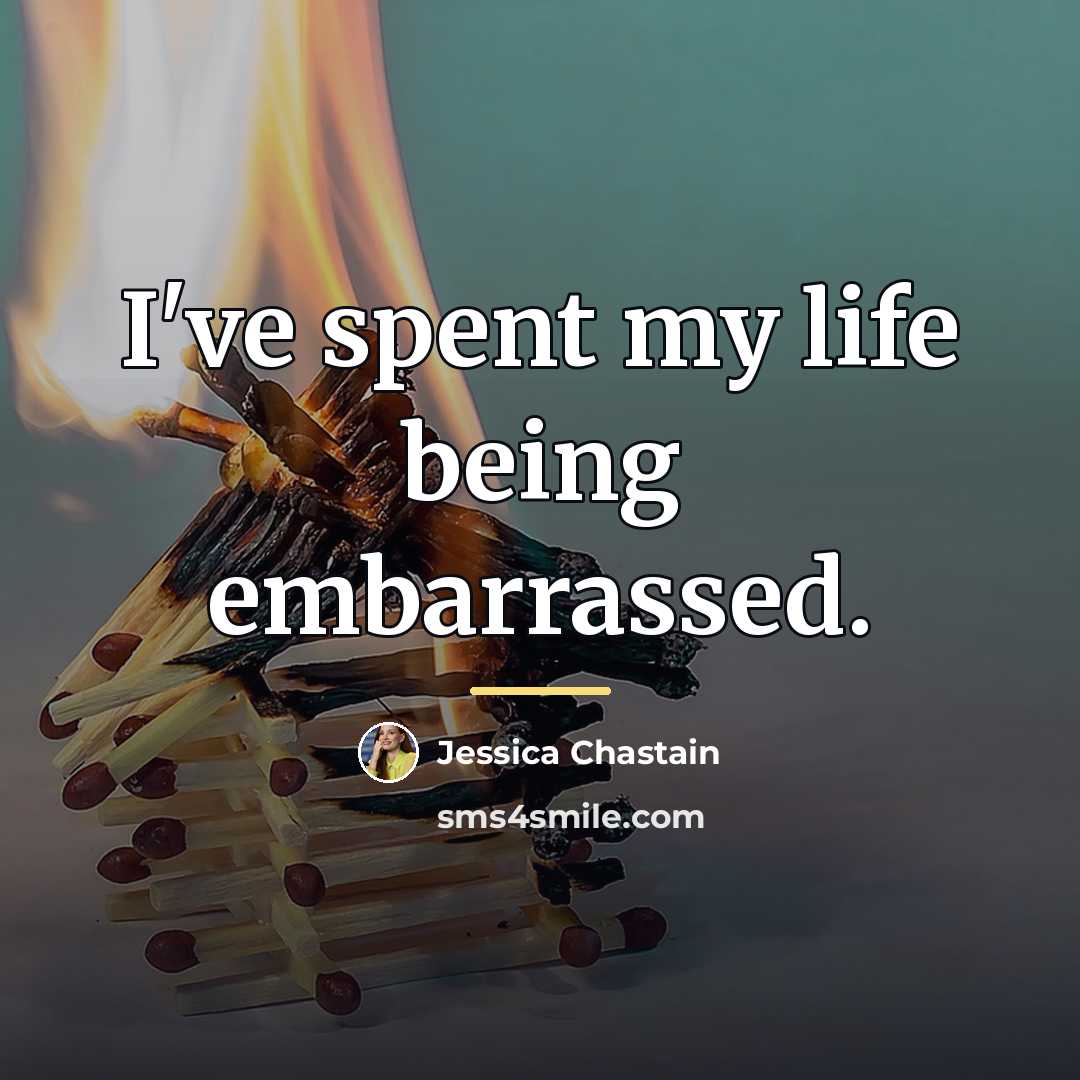 “I've spent my life being embarrassed.…” quote by Jessica Chastain