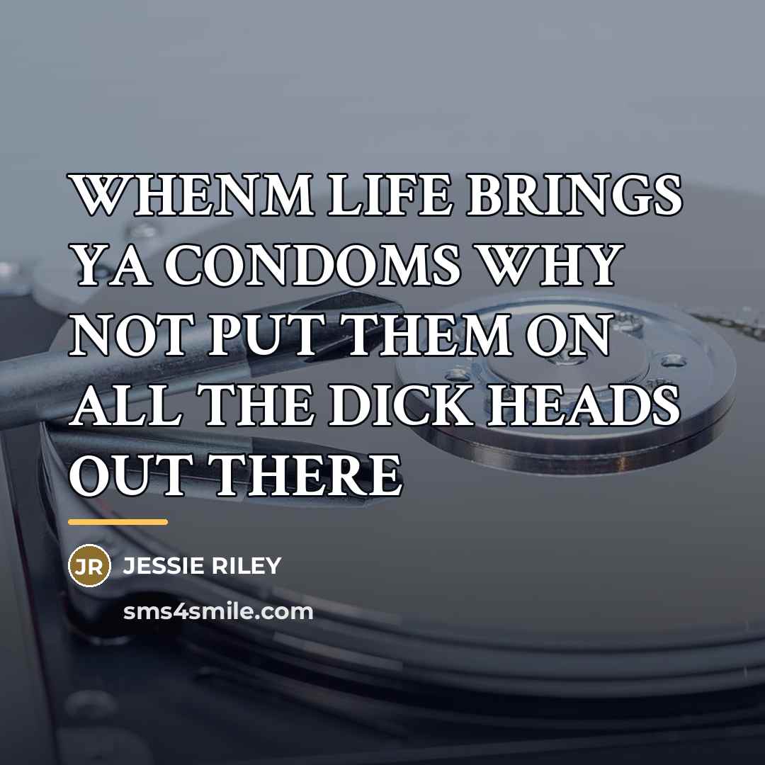 “WHENM LIFE BRINGS YA CONDOMS WHY NOT PUT THEM ON…” quote by Jessie Riley