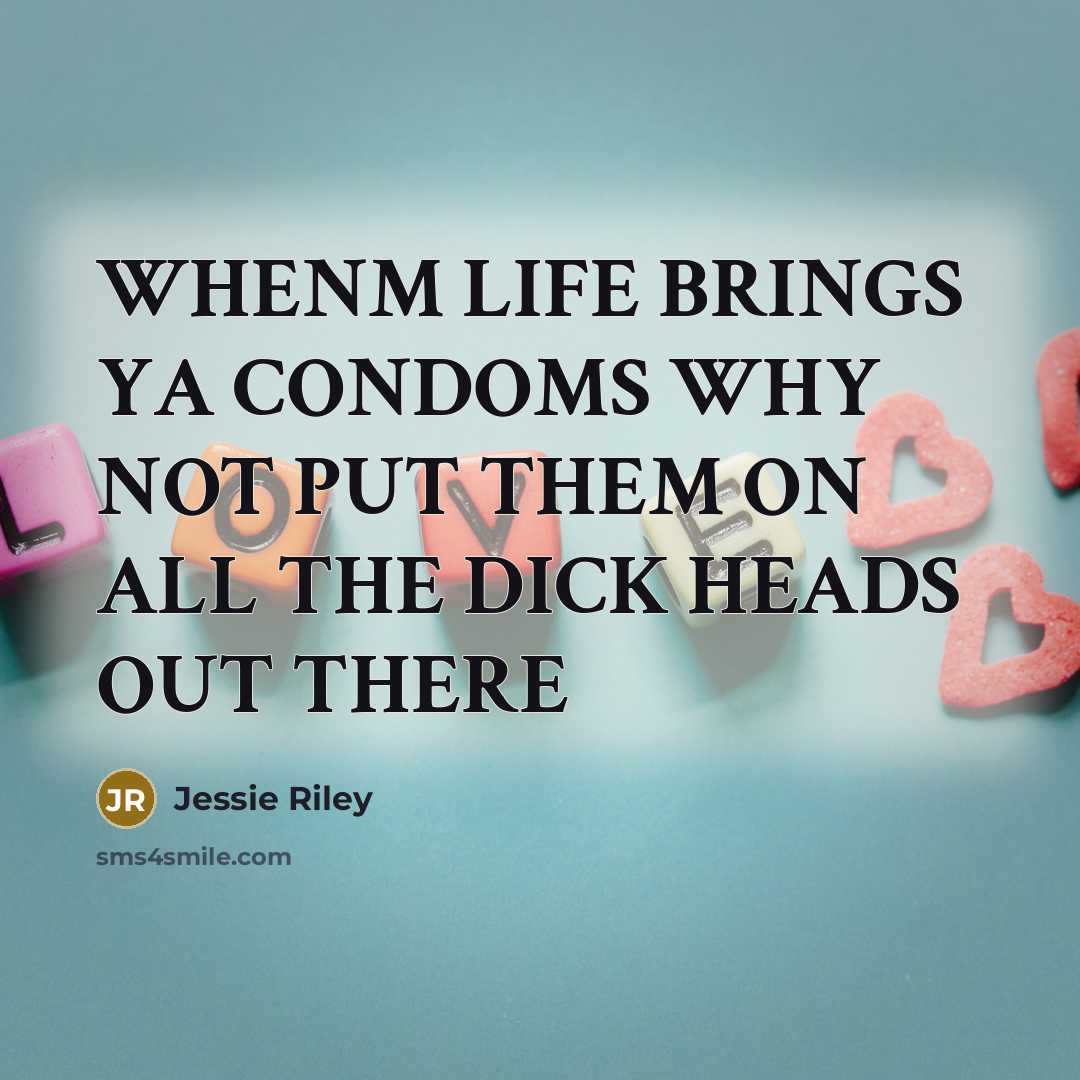 “WHENM LIFE BRINGS YA CONDOMS WHY NOT PUT THEM ON ALL THE DICK HEADS OUT THERE” quote by Jessie Riley
