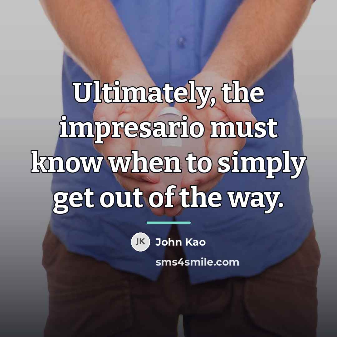 “Ultimately, the impresario must know when to simply get out…” quote by John Kao