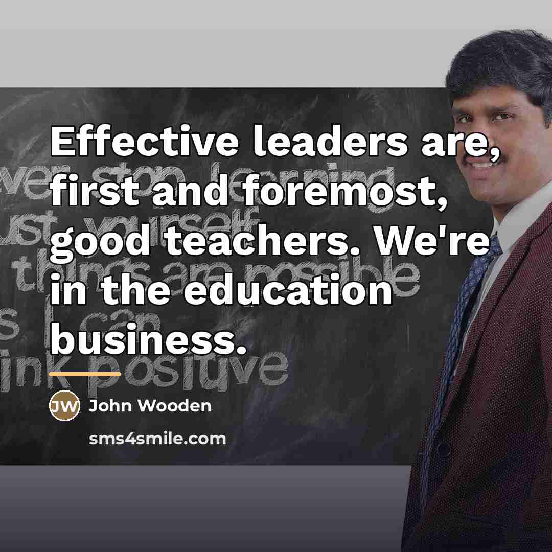 “Effective leaders are, first and foremost, good teachers. We're in…” quote by John Wooden